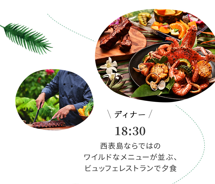 ディナー 18:30 西表島ならではのワイルドなメニューが並ぶ、ビュッフェレストランで夕食