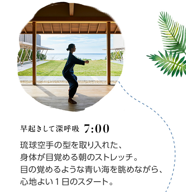 7:00 早起きして深呼吸 琉球空手の型を取り入れた、身体が目覚める朝のストレッチ。目の覚めるような青い海を眺めながら、心地よい1日のスタート。