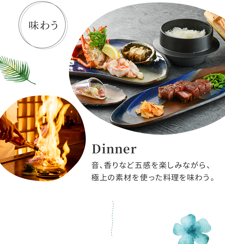 Dinner 音、香りなど五感を楽しみながら、極上の素材を使った料理を味わう。
