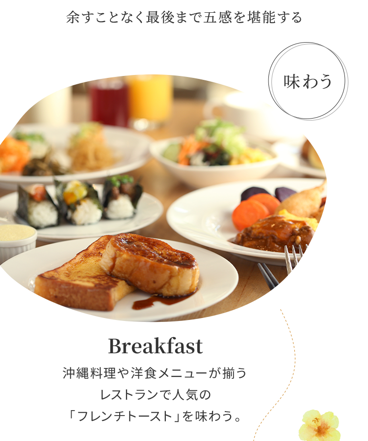 余すことなく最後まで五感を堪能する Breakfast 沖縄料理や洋食メニューが揃うレストランで人気の「フレンチトースト」を味わう。