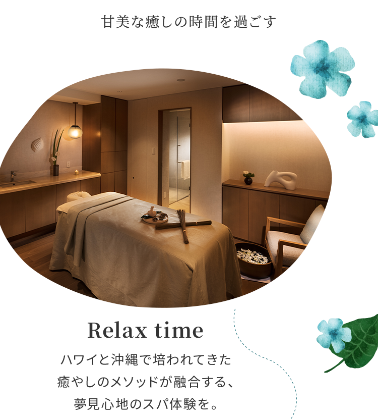 甘美な癒しの時間を過ごす Relax time ハワイと沖縄で培われてきた癒やしのメソッドが融合する、夢見心地のスパ体験を。