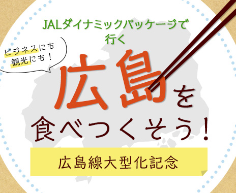 JALダイナミックパッケージで行く 広島を食べつくそう! 広島線大型化記念 ビジネスにも観光にも!