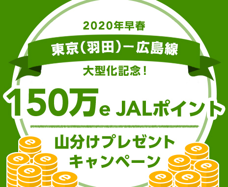 2020年早春 東京(羽田)-広島線 大型化記念!150万 e JALポイント山分けプレゼントキャンペーン