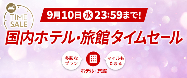 国内ホテル・旅館 タイムセール　多彩なプラン　マイルもたまる　ホテル・旅館　9月10日（水）23:59まで！