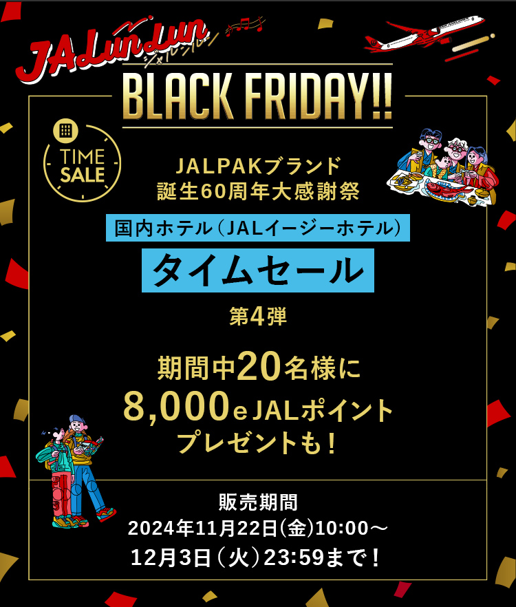 JALunLun BLACK FRIDAY TIME SALE JALPAKブランド誕生60周年大感謝祭 国内ホテル(JALイージーホテル) タイムセール 第4弾 期間中20名様に8,000e JALポイントプレゼントも！ 販売期間：2024年11月22日（金）10:00～12月3日（火）23:59まで！