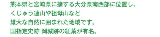 熊本県と宮崎県に接する大分県南西部に位置し、くじゅう連山や祖母山など雄大な自然に囲まれた地域です。国指定史跡 岡城跡の紅葉が有名。