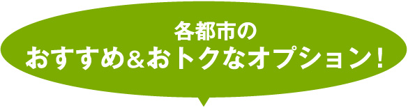 各都市のおすすめ＆おトクなオプション！