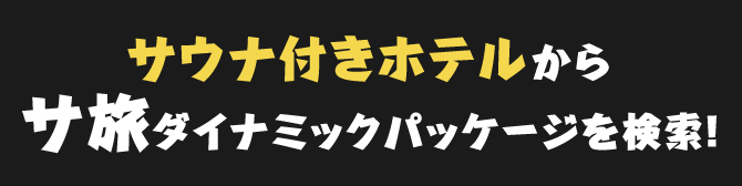 サウナ付きホテルから サ旅ダイナミックパッケージを検索！