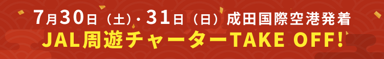 7月30日(土)・31日(日)成田国際空港発着 JAL周遊チャーターTAKE OFF!