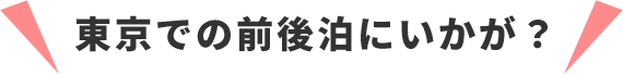 東京での前後泊にいかが？