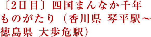 〔2日目〕四国まんなか千年ものがたり（香川県 琴平駅～徳島県 大歩危駅）