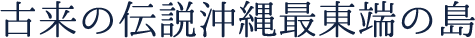 古来の伝説 沖縄最東端の島