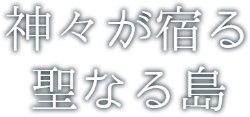 神々が宿る聖なる島