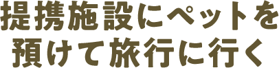 提携施設にペットを預けて旅行に行く