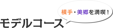 モデルコース 横手・美郷を満喫！