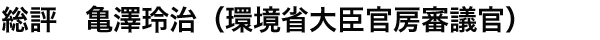 総評　亀澤玲治（環境省大臣官房審議官）