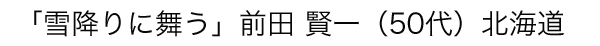 「雪降りに舞う」前田 賢一（50代）北海道